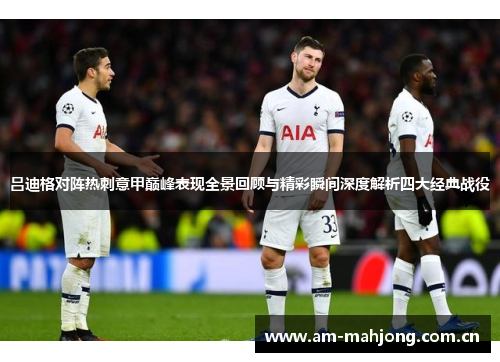 吕迪格对阵热刺意甲巅峰表现全景回顾与精彩瞬间深度解析四大经典战役 吕迪格对阵热刺意甲巅峰表现全景回顾与精彩瞬间深度解析四大经典战役